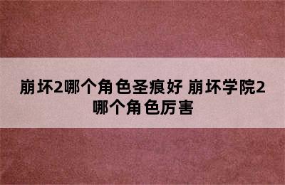 崩坏2哪个角色圣痕好 崩坏学院2哪个角色厉害